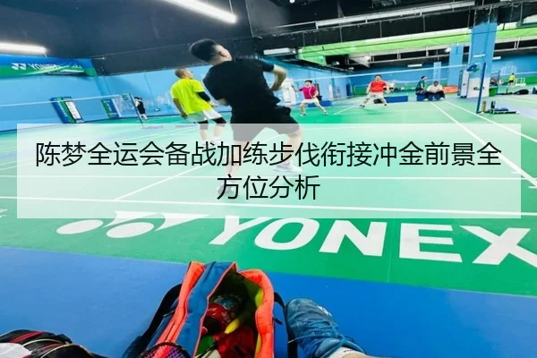 陈梦全运会备战加练步伐衔接冲金前景全方位分析